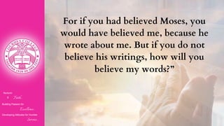 Nurturin
g Faith...
Building Passion for
Excellence..
.
Developing Attitudes for Humble
Service...
For if you had believed Moses, you
would have believed me, because he
wrote about me. But if you do not
believe his writings, how will you
believe my words?”
 