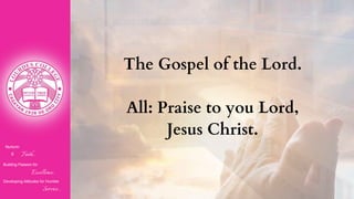Nurturin
g Faith...
Building Passion for
Excellence..
.
Developing Attitudes for Humble
Service...
The Gospel of the Lord.
All: Praise to you Lord,
Jesus Christ.
 