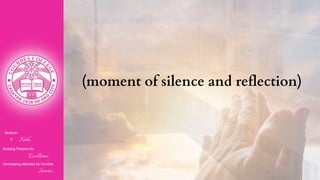 Nurturin
g Faith...
Building Passion for
Excellence..
.
Developing Attitudes for Humble
Service...
(moment of silence and reflection)
 