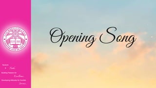 Opening Song
Nurturin
g Faith...
Building Passion for
Excellence..
.
Developing Attitudes for Humble
Service...
 