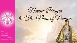 Nurturin
g Faith...
Building Passion for
Excellence..
.
Developing Attitudes for Humble
Service...
Novena Prayer
to Sto. Niño of Prague
 