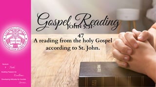 Gospel Reading
John 5:31-
47
Nurturin
g Faith...
Building Passion for
Excellence..
.
Developing Attitudes for Humble
Service...
A reading from the holy Gospel
according to St. John.
 