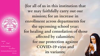 Nurturin
g Faith...
Building Passion for
Excellence..
.
Developing Attitudes for Humble
Service...
(for all of us in this institution that
we may faithfully carry out our
mission; for an increase in
enrollment across departments for
the upcoming school year;
for healing and consolation of those
affected by calamities;
for our protection against
COVID-19 virus and
its variants;
 