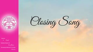 Closing Song
Nurturin
g Faith...
Building Passion for
Excellence..
.
Developing Attitudes for Humble
Service...
 