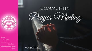 Nurturin
g Faith...
Building Passion for
Excellence..
.
Developing Attitudes for Humble
Service...
community
Prayer Meeting
MARCH 23,
 