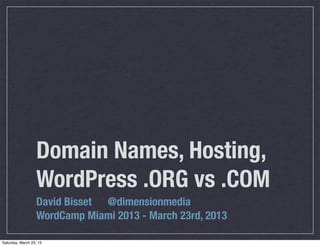 Domain Names, Hosting,
                   WordPress .ORG vs .COM
                   David Bisset @dimensionmedia
                   WordCamp Miami 2013 - March 23rd, 2013

Saturday, March 23, 13
 