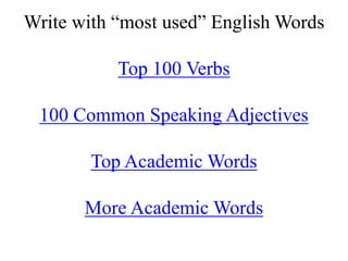 Write with “most used” English Words
Top 100 Verbs
100 Common Speaking Adjectives
Top Academic Words
More Academic Words
 