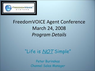 FreedomVOICE Agent Conference March 24, 2008 Program   Details “ Life is  NOT  Simple” Peter Burinskas Channel Sales Manager 