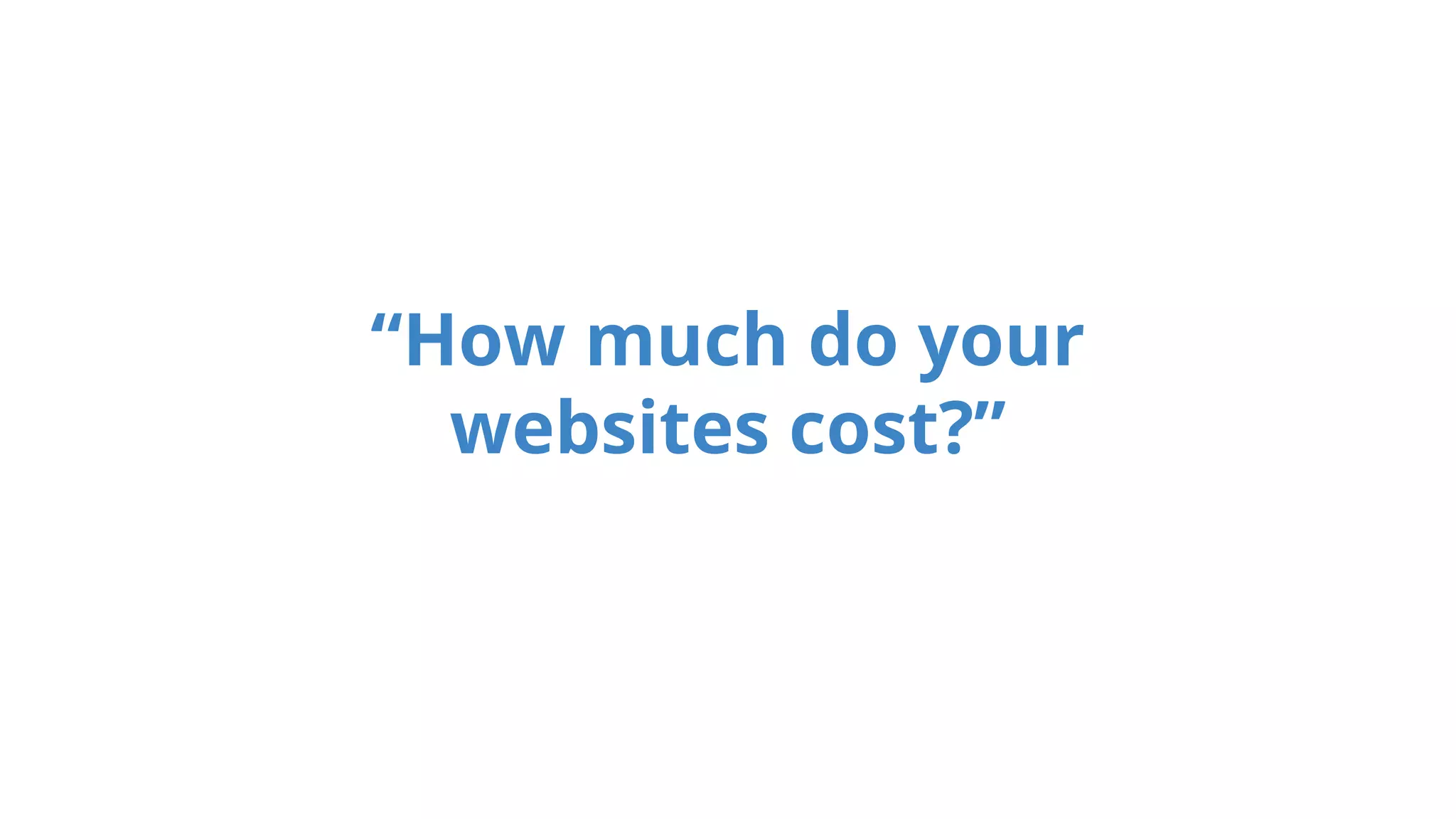 “How much do your
websites cost?”
 