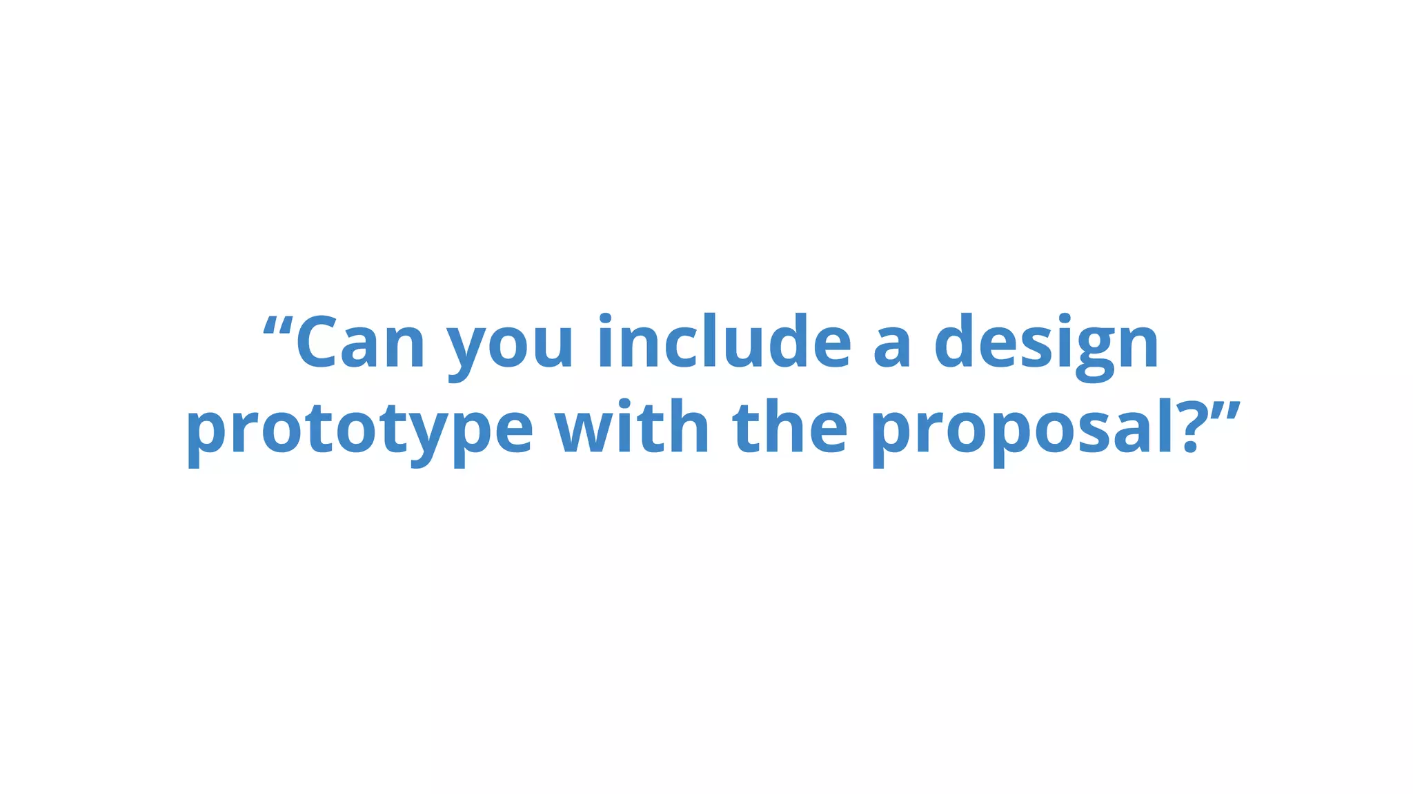 “Can you include a design
prototype with the proposal?”
 