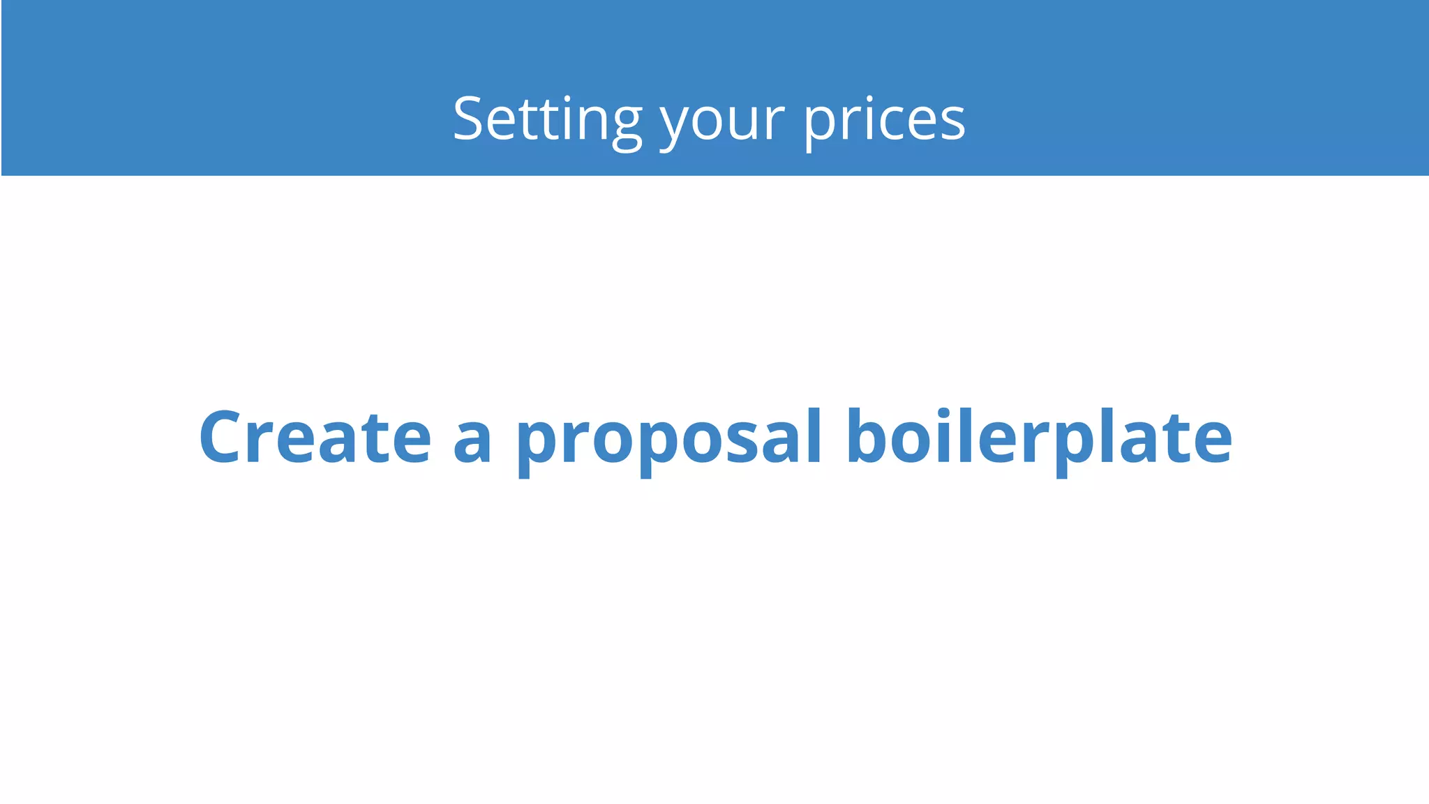 Create a proposal boilerplate
Setting your prices
 
