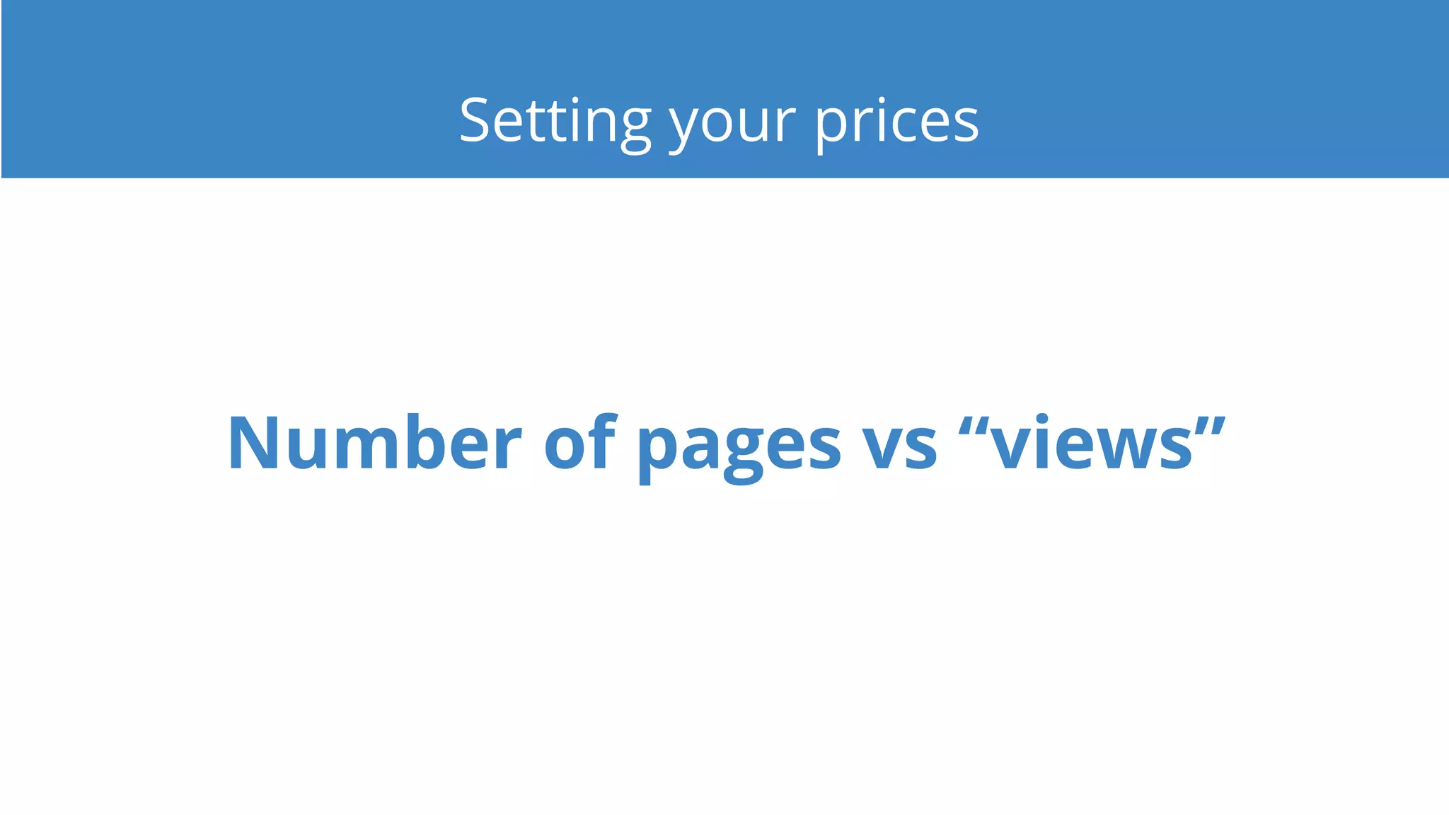 Number of pages vs “views”
Setting your prices
 