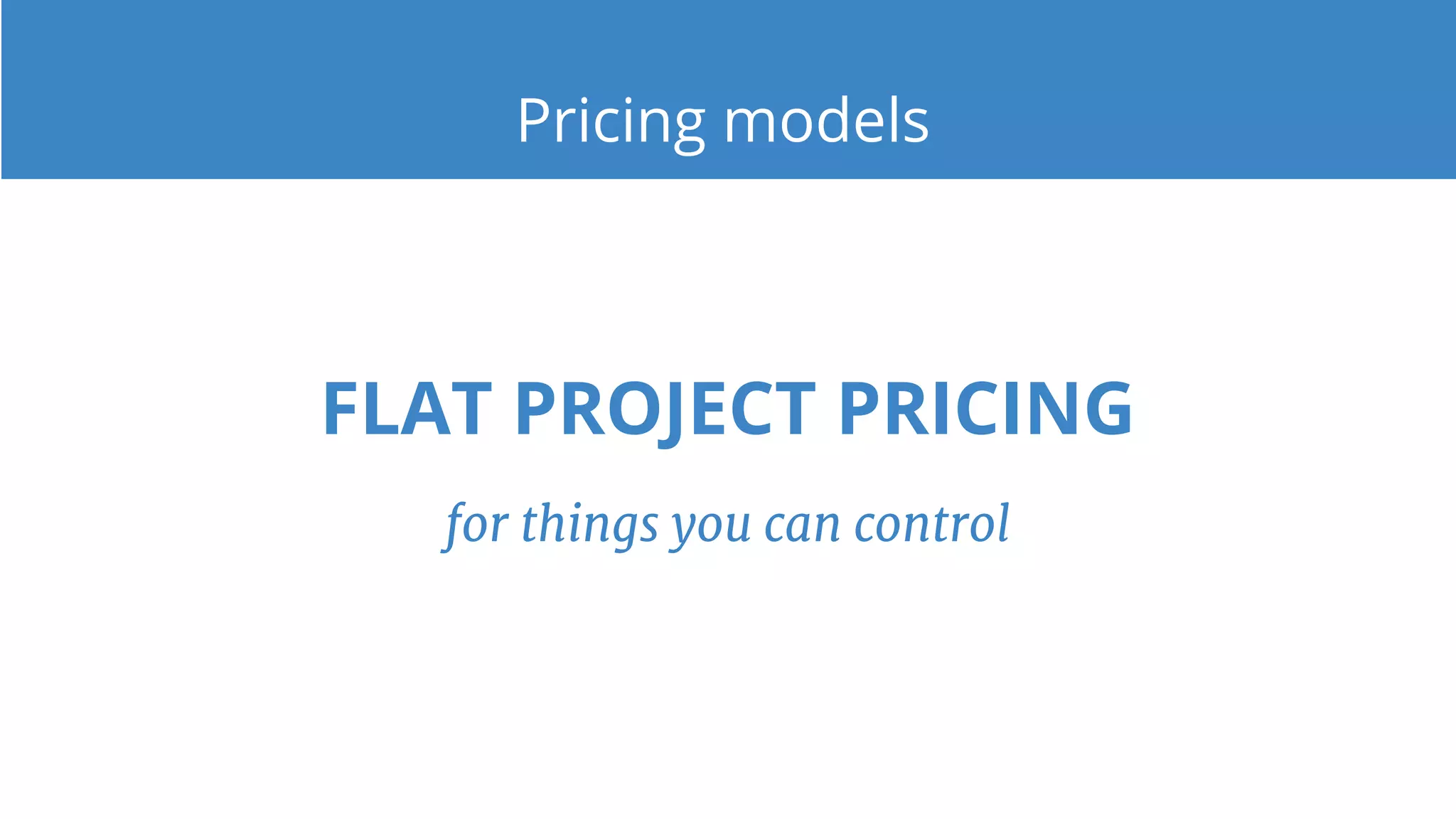 Pricing models
FLAT PROJECT PRICING
for things you can control
 