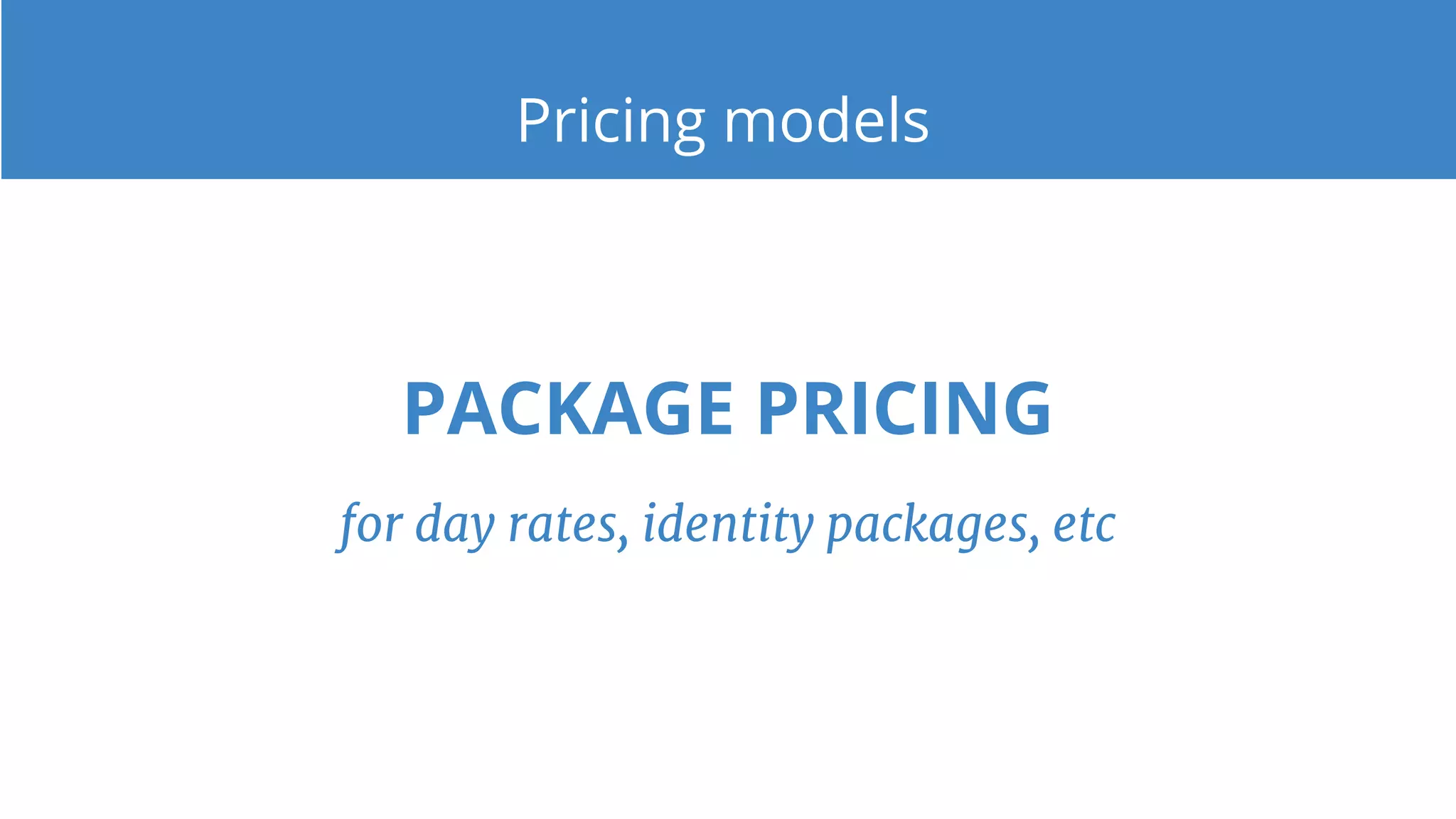 Pricing models
PACKAGE PRICING
for day rates, identity packages, etc
 