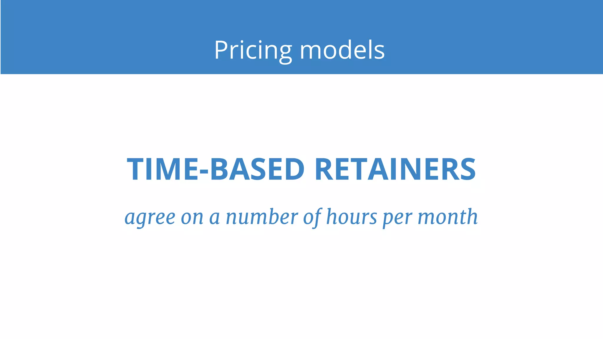 Pricing models
TIME-BASED RETAINERS
agree on a number of hours per month
 