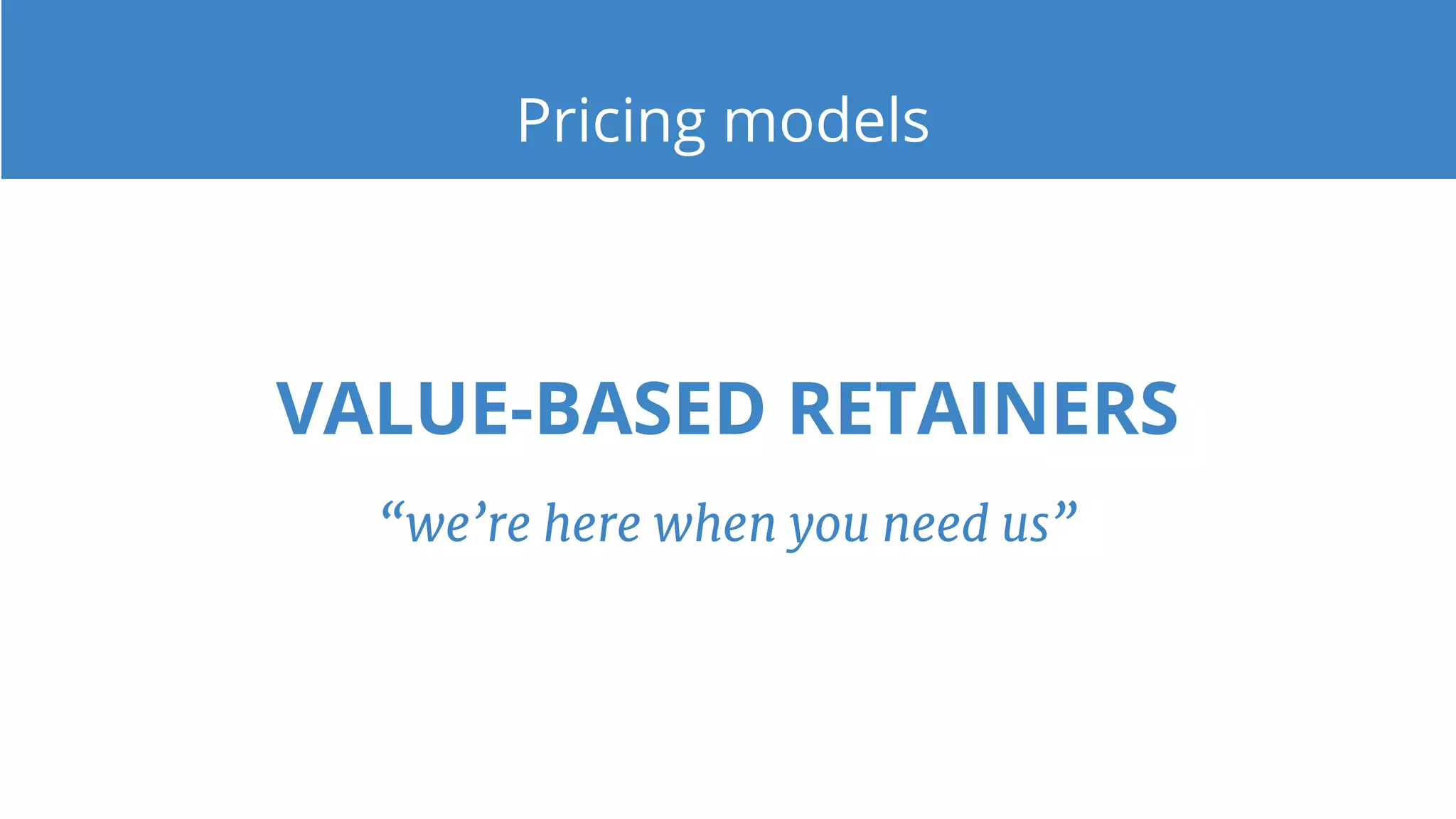 Pricing models
VALUE-BASED RETAINERS
“we’re here when you need us”
 