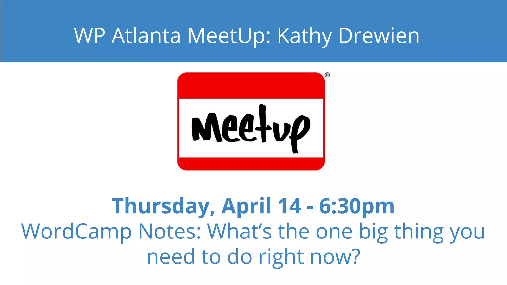 Thursday, April 14 - 6:30pm
WordCamp Notes: What’s the one big thing you
need to do right now?
WP Atlanta MeetUp: Kathy Drewien
 