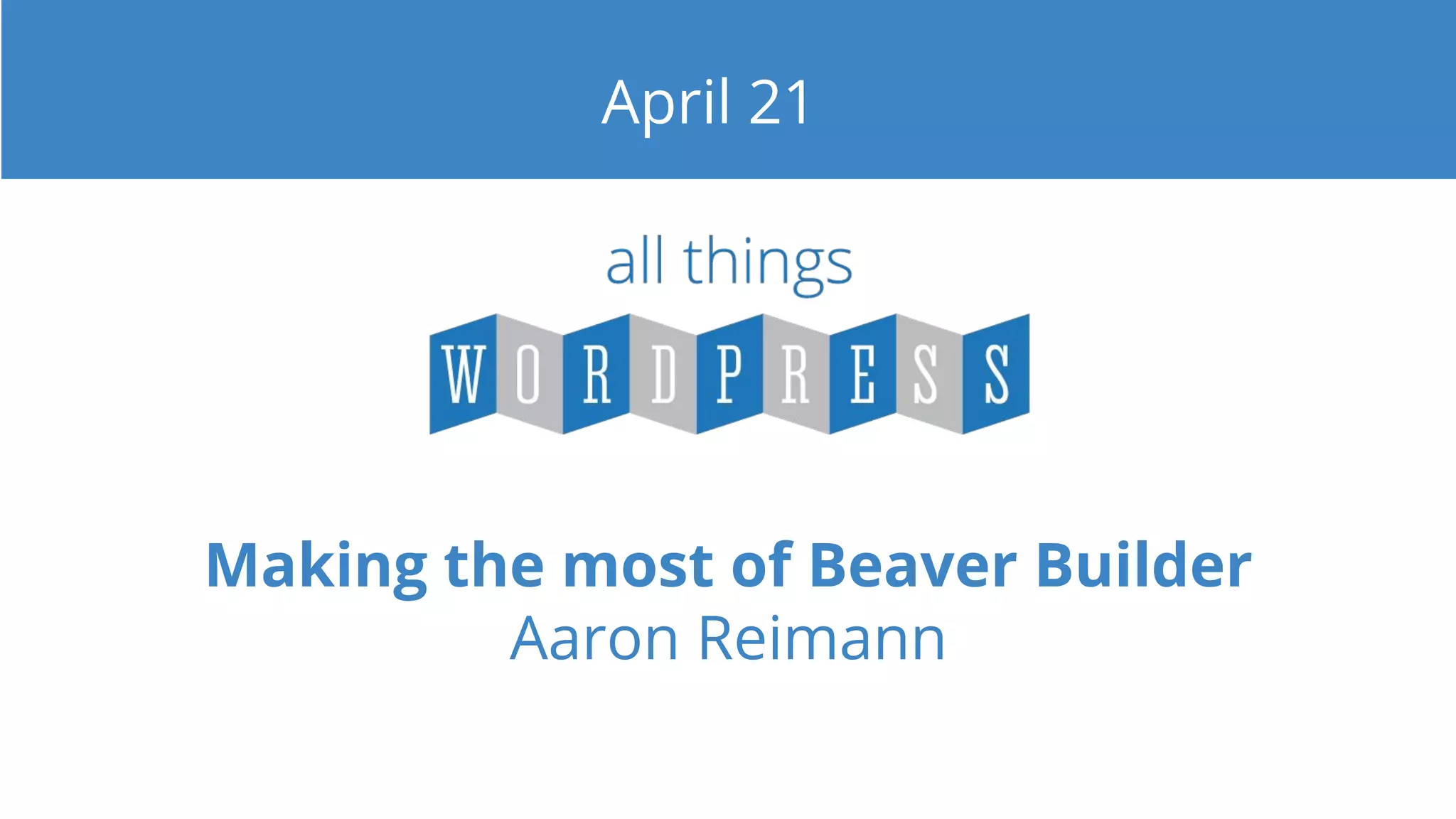 Making the most of Beaver Builder
Aaron Reimann
April 21
 