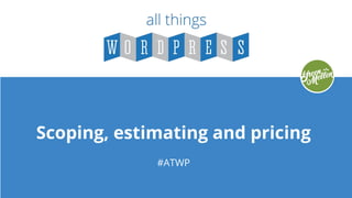 Scoping, estimating and pricing
#ATWP
 
