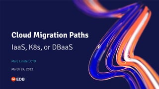 Cloud Migration Paths
IaaS, K8s, or DBaaS
Marc Linster; CTO
March 24, 2022
 