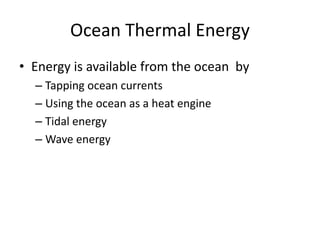 Ocean Thermal Energy
• Energy is available from the ocean by
– Tapping ocean currents
– Using the ocean as a heat engine
– Tidal energy
– Wave energy
 