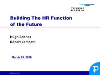 Building The HR Function  of the Future Hugh Shanks Robert Zampetti March 25, 2009 