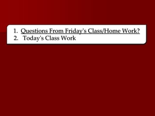 1. Questions From Friday's Class/Home Work?
2. Today's Class Work
 