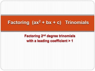 Factoring 2nd degree trinomials
with a leading coefficient > 1
Factoring (ax2
+ bx + c) Trinomials
 