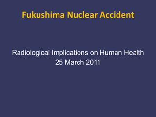 Fukushima Nuclear Accident Radiological Implications on Human Health 25 March 2011 