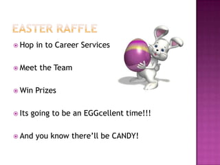  Hop    in to Career Services

 Meet    the Team

 Win    Prizes

 Its   going to be an EGGcellent time!!!

 And    you know there’ll be CANDY!
 