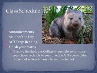  Announcements
 Major of the Day
 ACT Prep: Reading
 Finish your matrix!!
   If you’ve finished, use College Greenlight to compare
    your chosen schools to your practice ACT scores (label
    the school as Reach, Possible, and Probable)
 