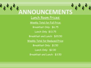 Lunch Room Prices:
Weekly Total for Full Price:
Breakfast Only: $6.75
Lunch Only $13.75
Breakfast and Lunch: $20.50
Weekly Total for Reduced Price:
Breakfast Only: $1.50
Lunch Only: $2.00
Breakfast and Lunch: $3.50
 