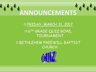 FRIDAY, MARCH 31, 2017
6TH GRADE QUIZ BOWL
TOURNAMENT
BETHLEHEM FREEWILL BAPTIST
CHURCH
 
