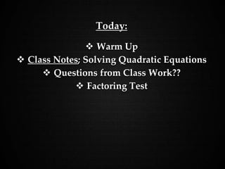 Today:
 Warm Up
 Class Notes; Solving Quadratic Equations
 Questions from Class Work??
 Factoring Test
 