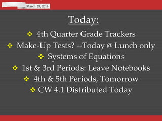 Today:
 4th Quarter Grade Trackers
 Make-Up Tests? --Today @ Lunch only
 Systems of Equations
 1st & 3rd Periods: Leave Notebooks
 4th & 5th Periods, Tomorrow
 CW 4.1 Distributed Today
March 28, 2016
 