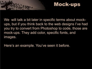 Mock-upsWe  will talk a bit later in specific terms about mock-ups, but if you think back to the web designs I’ve had you try to convert from Photoshop to code, those are mock-ups. They add color, specific fonts, and images.Here’s an example. You’ve seen it before.