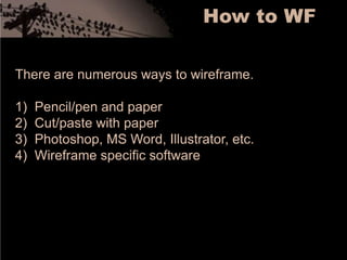 How to WFThere are numerous ways to wireframe.Pencil/pen and paperCut/paste with paperPhotoshop, MS Word, Illustrator, etc.Wireframe specific software