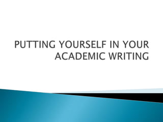 PUTTING YOURSELF IN YOUR ACADEMIC WRITING