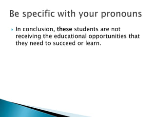 In conclusion, these students are not receiving the educational opportunities that they need to succeed or learn.Be specific with your pronouns