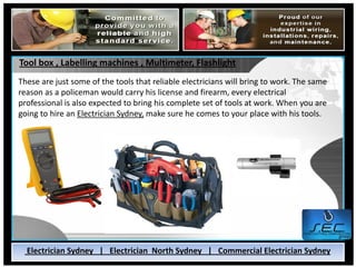 Tool box , Labelling machines , Multimeter, Flashlight
These are just some of the tools that reliable electricians will br...