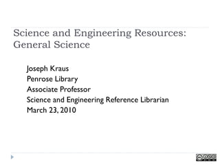 Science and Engineering Resources:
General Science

  Joseph Kraus
  Penrose Library
  Associate Professor
  Science and Engineering Reference Librarian
  March 23, 2010
 