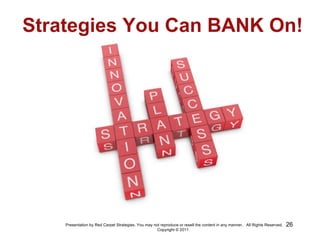 Strategies You Can BANK On! Presentation by Red Carpet Strategies. You may not reproduce or resell the content in any mann...