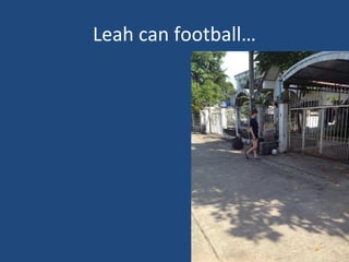 Leah can football…
 