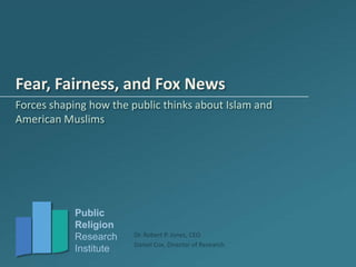 Fear, Fairness, and Fox News Forces shaping how the public thinks about Islam and American Muslims 