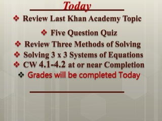  Review Last Khan Academy Topic
Today
 Review Three Methods of Solving
 Solving 3 x 3 Systems of Equations
 CW 4.1-4.2 at or near Completion
 Grades will be completed Today
 Five Question Quiz
 
