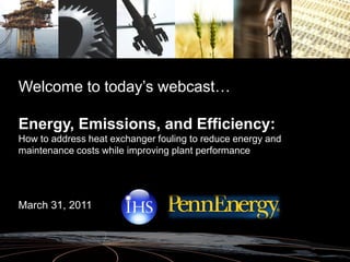 Welcome to today’s webcast…

Energy, Emissions, and Efficiency:
How to address heat exchanger fouling to reduce energy and
maintenance costs while improving plant performance




March 31, 2011
 
