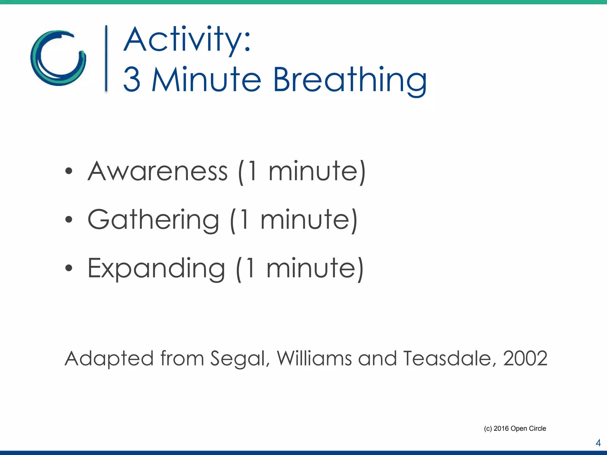 Activity:
3 Minute Breathing
• Awareness (1 minute)
• Gathering (1 minute)
• Expanding (1 minute)
Adapted from Segal, Williams and Teasdale, 2002
4
(c) 2016 Open Circle
 