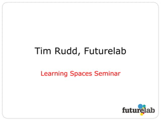 Tim Rudd, Futurelab Learning Spaces Seminar 