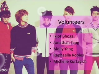Volunteers
• Ikjot Bhogal
• Jonathan Tang
• Molly Yang
• Raphaella Robles
• Michelle Kurtagich
 