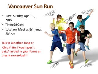 • Date: Sunday, April 19,
2015
• Time: 9:00am
• Location: Meet at Edmonds
Station
Talk to Jonathan Tang or
Chiu Yi Ho if you haven’t
paid/handed in your forms as
they are overdue!!!
 